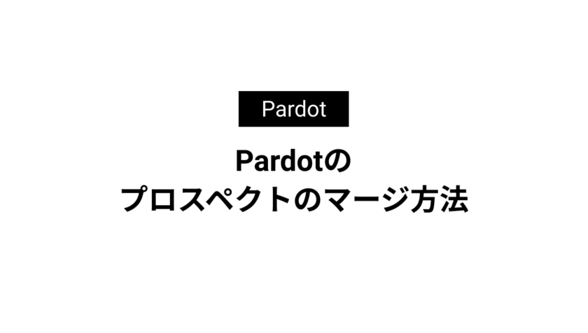 Pardotの プロスペクトのマージ方法