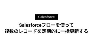 Salesforceフローを使って複数のレコードを定期的に一括更新する