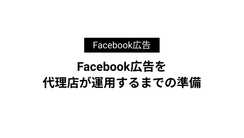 Facebook広告を代理店が運用するまでの準備