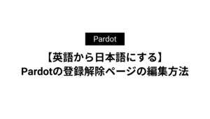 【英語から日本語にする】Account Engagement(旧Pardot)の登録解除ページの編集方法