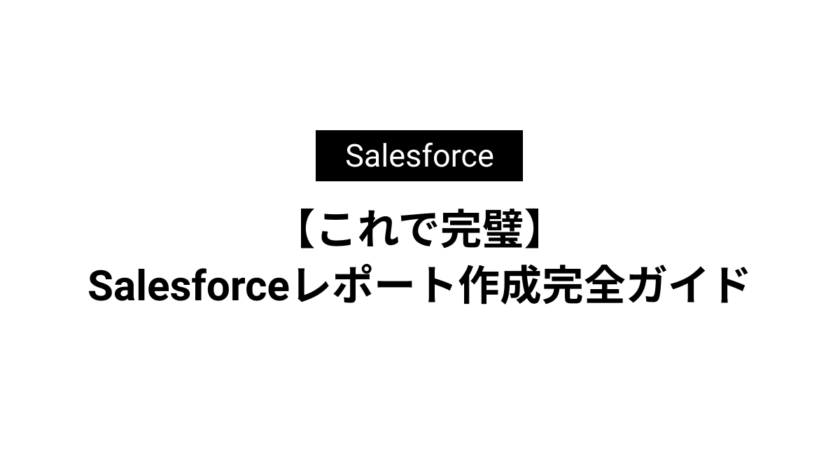 【これで完璧】Salesforceレポート作成完全ガイド