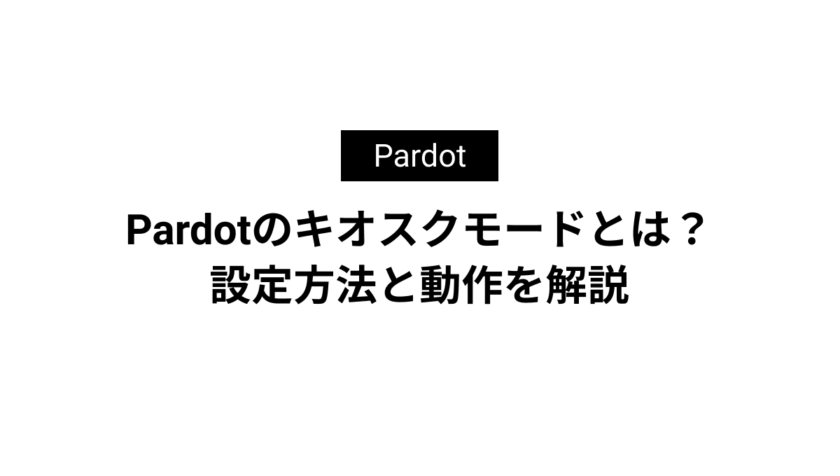 Pardotのキオスクモードとは？設定方法と動作を解説