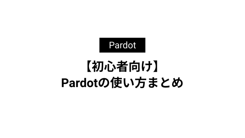 【初心者向け】Pardotの使い方まとめ