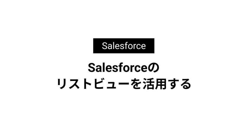 Salesforceのリストビューを活用する