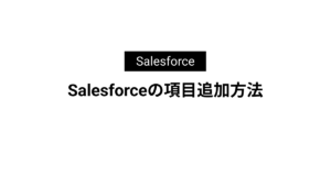 Salesforceの項目追加方法