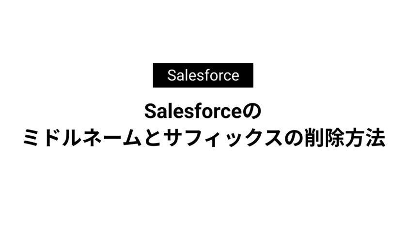 Salesforceのミドルネームとサフィックスの削除方法