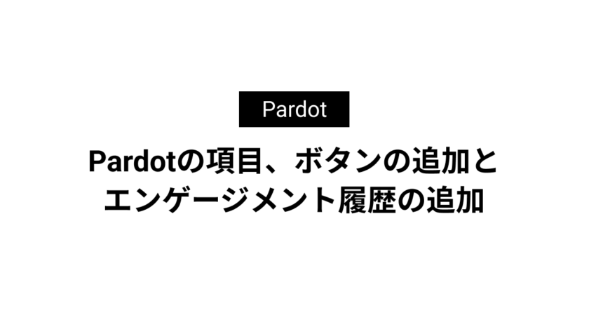 Pardotの項目、ボタンの追加とエンゲージメント履歴の追加