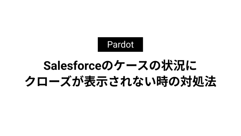 Salesforceのケースの状況にクローズが表示されない時の対処法