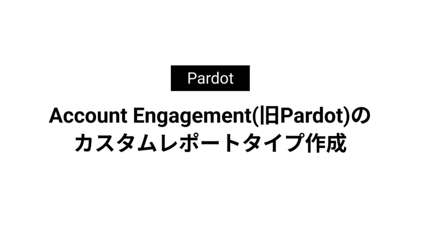 Account Engagement(旧Pardot)のカスタムレポートタイプ作成